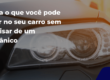Saiba o que você pode fazer no seu carro sem precisar de um mecânico